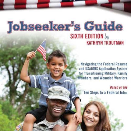 Jobseekers Guide: Navigating the Federal Resume & USAJOBS Application System for Transitioning Military, Family Members & Wounded Warriors