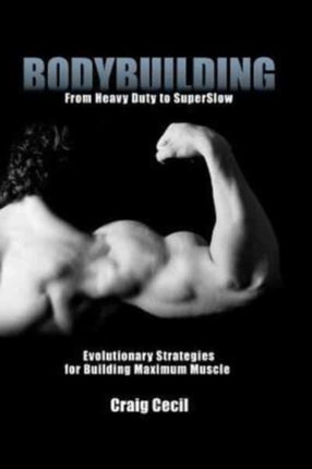 Bodybuilding From Heavy Duty to SuperSlow Evolutionary Strategies for Building Maximum Muscle