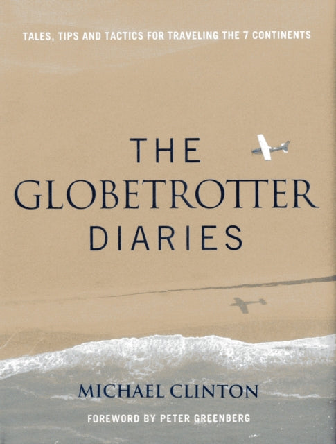 Globetrotter Diaries: Tales, Tips and Tactics for Traveling the 7 Continents