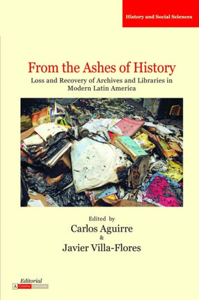 From the Ashes of History  Loss and Recovery of Archives and Libraries in Modern Latin America