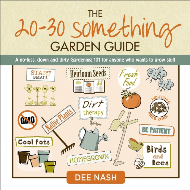 The 20-30 Something Garden Guide: A No-Fuss, Down and Dirty, Gardening 101 for Anyone Who Wants to Grow Stuff