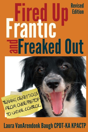 Fired Up Frantic and Freaked Out Training the Crazy Dog from Over the Top to Under Control Training Crazy Dogs from OverTheTop to Under Control
