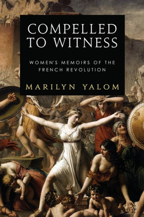 Compelled To Witness Womens Memoirs of the French Revolution