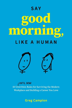 Say Good Morning, Like a Human: 50 Unwritten Rules for Surviving the Modern Workplace and Building a Career You Love