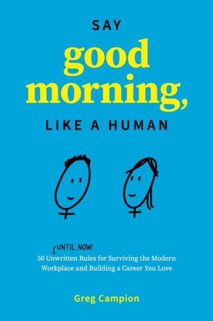 Say Good Morning, Like a Human: 50 Unwritten Rules for Surviving the Modern Workplace and Building a Career You Love