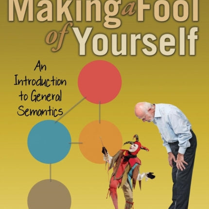 How to Avoid Making a Fool of Yourself An Introduction to General Semantics
