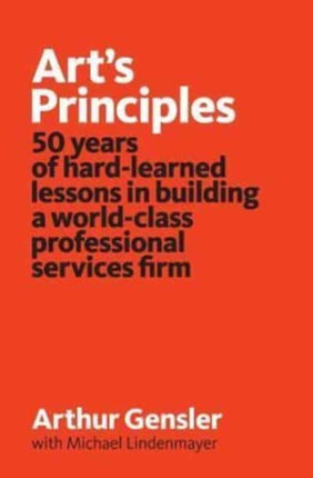 Arts Principles 50 years of hardlearned lessons in building a worldclass professional services firm