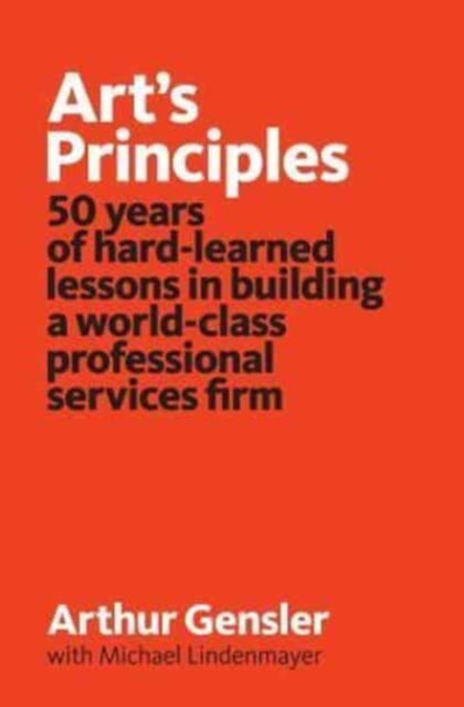 Arts Principles 50 years of hardlearned lessons in building a worldclass professional services firm