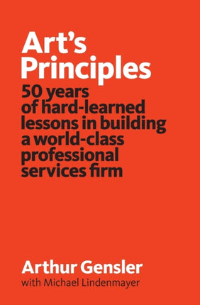 Arts Principles 50 years of hardlearned lessons in building a worldclass professional services firm