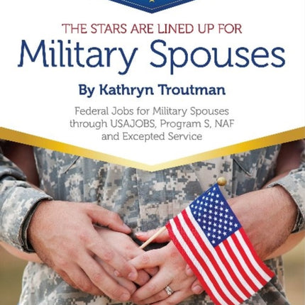 Stars Are Lined Up for Military Spouses: Federal Jobs for Military Spouses Through USAJOBS, Program S, NAF & Excepted Service Ten Steps to a Federal Job® for Military Personnel & Spouses