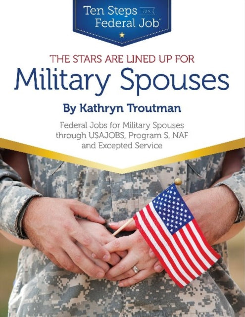 Stars Are Lined Up for Military Spouses: Federal Jobs for Military Spouses Through USAJOBS, Program S, NAF & Excepted Service Ten Steps to a Federal Job® for Military Personnel & Spouses