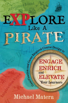 Explore Like a Pirate Gamification and GameInspired Course Design to Engage Enrich and Elevate Your Learners