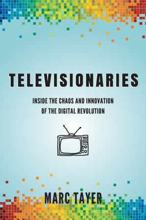 Televisionaries Inside the Chaos and Innovation of the Digital Revolution