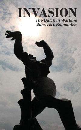 Invasion The Dutch in Wartime Survivors Remember