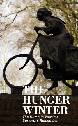 The Hunger Winter The Dutch in Wartime Survivors Remember