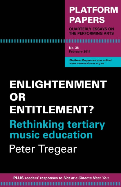 Platform Papers 38: Enlightenment or Entitlement? Rethinking tertiary music education: Enlightenment or Entitlement? Rethinking tertiary music education