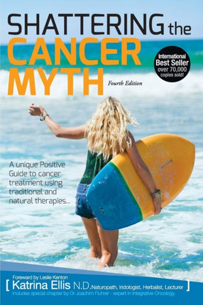 Shattering the Cancer Myth  A Positive Guide to Beating Cancer  4th Edition