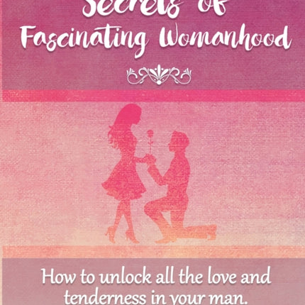 Secrets of Fascinating Womanhood To show you how to unlock all the love and tenderness in your husband