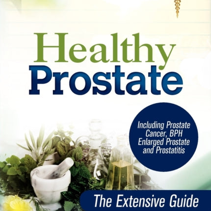 Healthy Prostate The Extensive Guide to Prevent and Heal Prostate Problems Including Prostate Cancer BPH Enlarged Prostate and Prostat