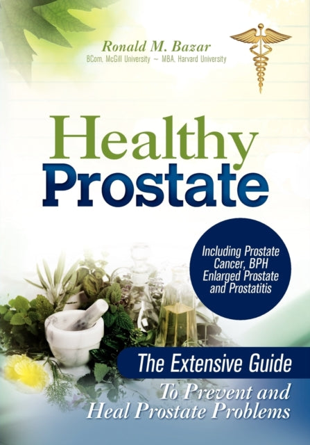 Healthy Prostate The Extensive Guide to Prevent and Heal Prostate Problems Including Prostate Cancer BPH Enlarged Prostate and Prostat
