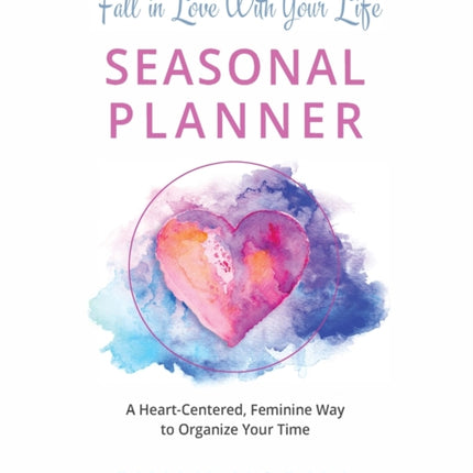 Fall in Love With Your Life Seasonal Planner A HeartCentered Feminine Way to Organize Your Time