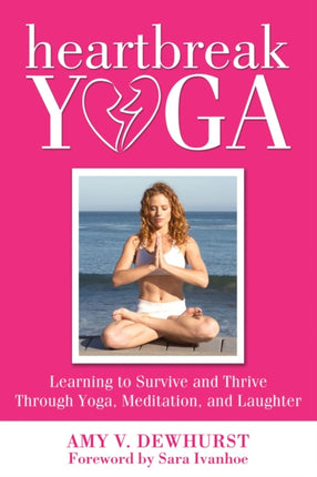 Heartbreak Yoga: Learning to Survive and Thrive Through Yoga, Meditation and Laughter