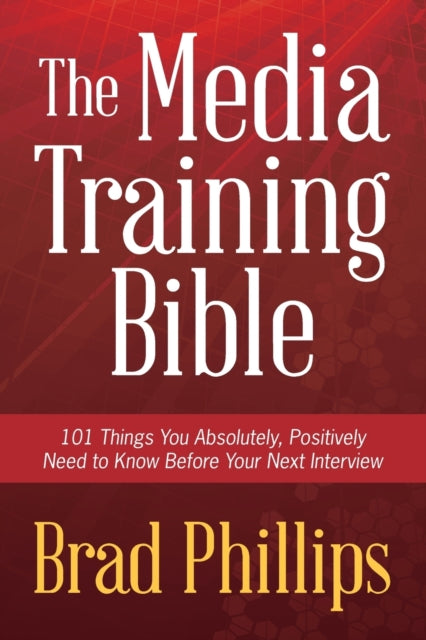 The Media Training Bible 101 Things You Absolutely Positively Need To Know Before Your Next Interview