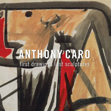 Anthony Caro: First Drawings Last Sculptures