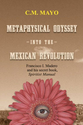 Metaphysical Odyssey Into the Mexican Revolution Francisco I Madero and His Secret Book Spiritist Manual