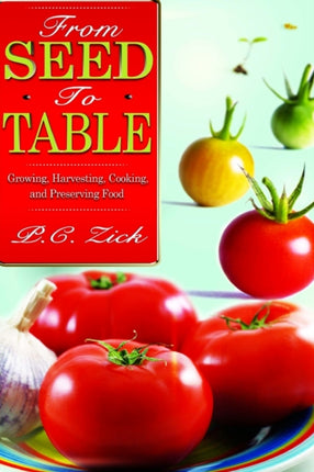 From Seed to Table Growing Harvesting Cooking and Preserving Food