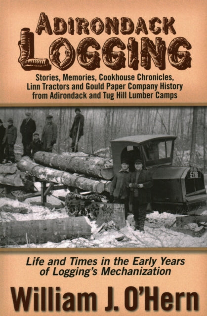 Adirondack Logging: Stories, Memories, Cookhouse Chronicles, Linn Tractors, and Gould Paper Company History from Adirondack and Tug Hill Lumber Camps