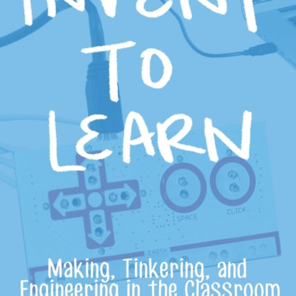 Invent To Learn Making Tinkering and Engineering in the Classroom