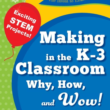 The Invent to Learn Guide to Making in the K3 Classroom Why How and Wow