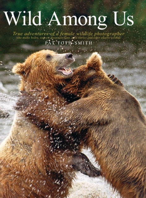 Wild Among Us True Adventures of a Female Wildlife Photographer Who Stalks Bears Wolves Mountain Lions Wild Horses and Other Ellu