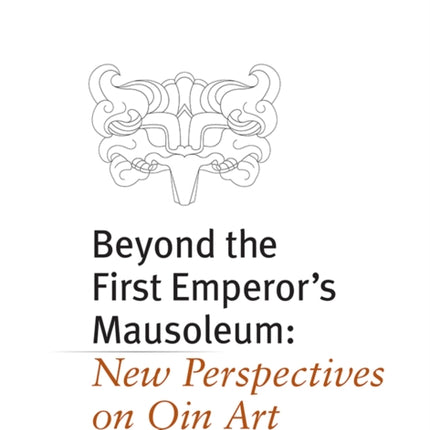 Beyond the First Emperor's Mausoleum: New Perspectives on Qin Art