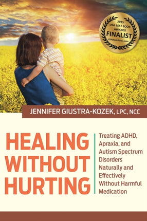 Healing without Hurting: Treating ADHD, Apraxia and Autism Spectrum Disorders Naturally and Effectively without Harmful Medications