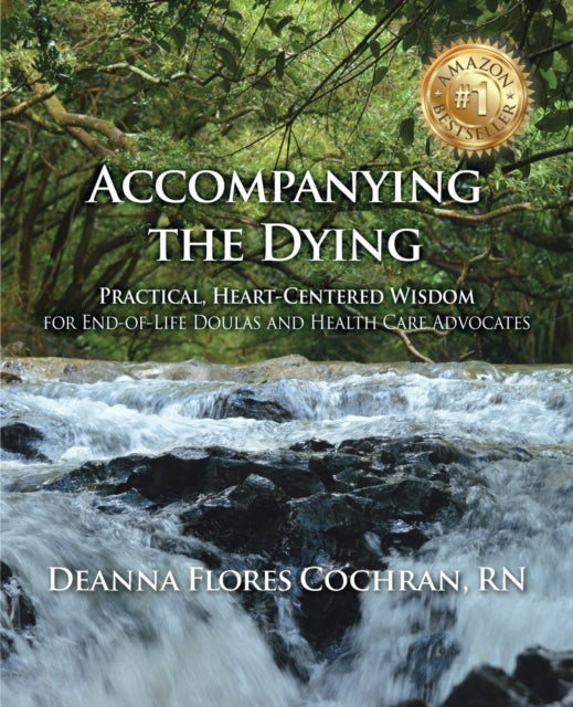 Accompanying the Dying Practical HeartCentered Wisdom for EndofLife Doulas and Health Care Advocates
