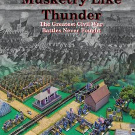 Musketry Like Thunder The Greatest Civil War Battles Never Fought