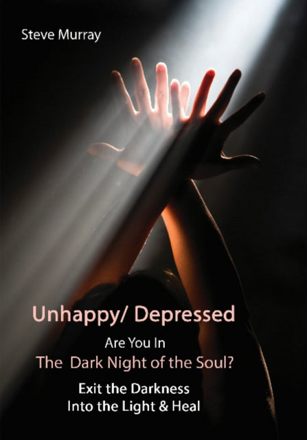 Unhappy / Depressed Are You in the Dark Night of the Soul?: Exit the Darkness & Into the Light & Heal