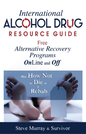 International Alcohol Drug Resource Guide Free Alternative Recovery Programs Online and Off: Plus How Not to Die in a Rehab