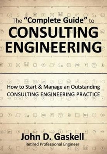 The Complete Guide to CONSULTING ENGINEERING How to Start  Manage an Outstanding CONSULTING ENGINEERING PRACTICE