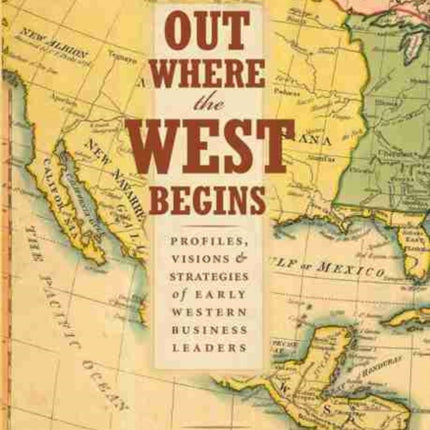 Out Where the West Begins: Profiles, Visions, and Strategies of Early Western Business Leaders