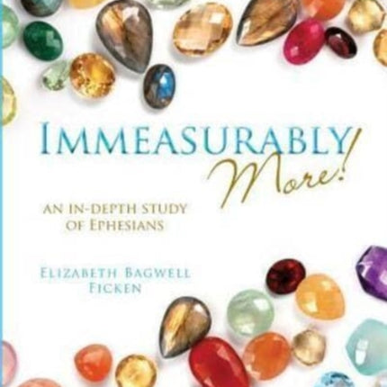 Immeasurably More An indepth study of Ephesians Indepth Bible Study Series by Elizabeth Ficken