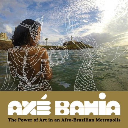 Axé Bahia: The Power of Art in an Afro-Brazilian Metropolis