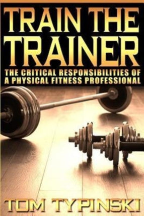 Train The Trainer What Personal Trainers Must Know To Succeed As A Physical Fitness Expert
