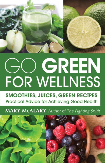 Go Green For Wellness: Smoothies, Juices Green Recipes Practical Advice for Achieving Good Health