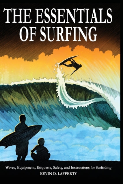 The Essentials of Surfing The Authoritative Guide to Waves Equipment Etiquette Safety and Instructions for Surfriding