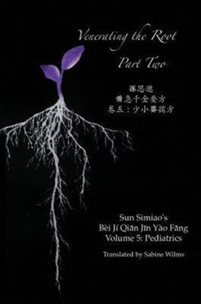 Venerating the Root Part Two Essential Prescriptions Worth a Thousand in Gold for Every Emergency  Volume 5 Pediatrics Part Two Volume 2