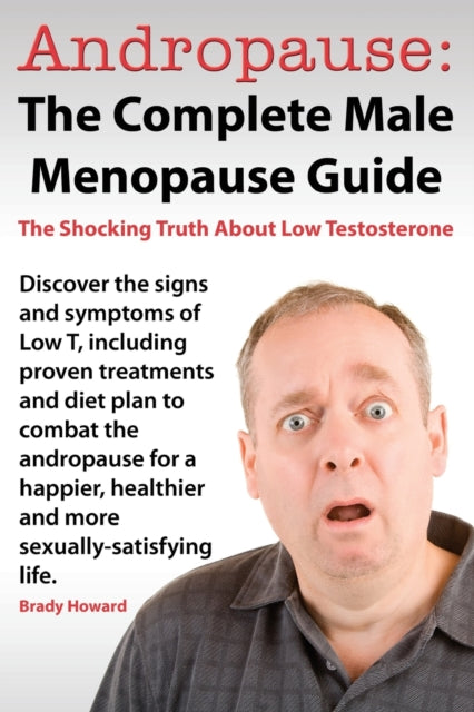 Andropause The Complete Male Menopause Guide Discover the Shocking Truth about Low Testosterone