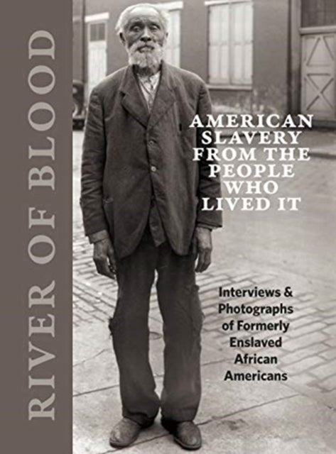 River of Blood American Slavery from the People Who Lived It Interviews  Photographs of Formerly Enslaved African Americans